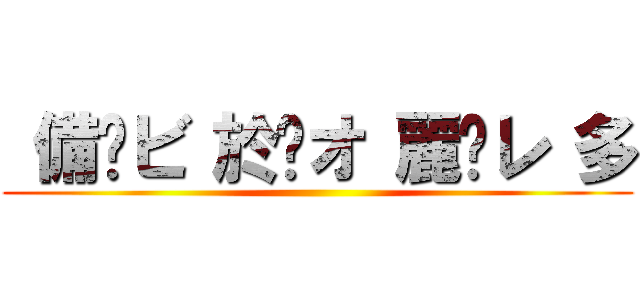  備	ビ 於	オ 麗	レ 多 ()