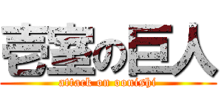 壱室の巨人 (attack on oonishi)