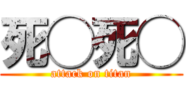 死◯死◯ (attack on titan)