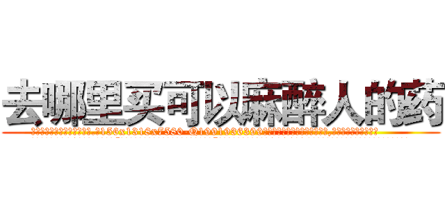 去哪里买可以麻醉人的药 (去哪里买可以麻醉人的药【电.话156x1318x7580-Q1991936399鑫宏药业】我们做的是长期生意,靠的是老客户长期支持
参考消息网2月20日报道 韩媒称，“剩女多、离婚率高的城市，房价一定会上涨。”这是中国经济学家金岩石2016年12月参加在上海举行的房地产相关论坛时说的话。
)