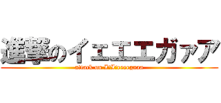 進撃のイェエエガァア (attack on IｅIｅeeeegaaa)