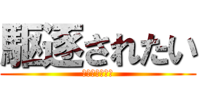 駆逐されたい (削がれたい願望)