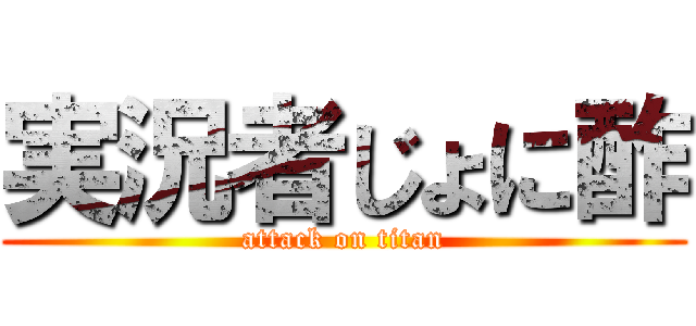 実況者じょに酢 (attack on titan)