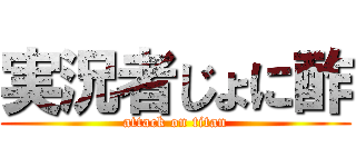 実況者じょに酢 (attack on titan)