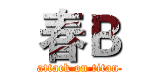 春Ｂ (attack on titan)