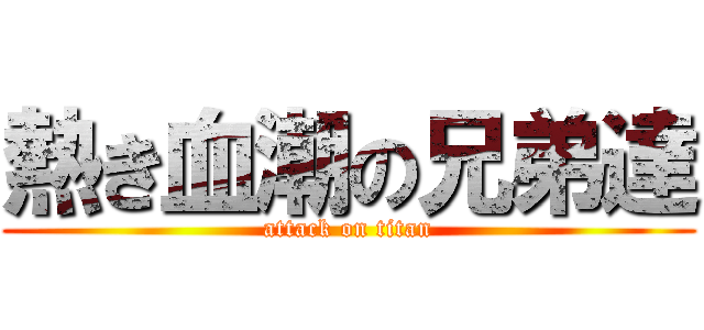 熱き血潮の兄弟達 (attack on titan)