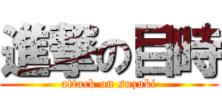 進撃の目時 (attack on suzuki)