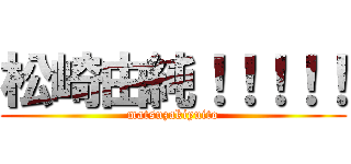 松崎由純！！！！！ (matsuzakiyuito)