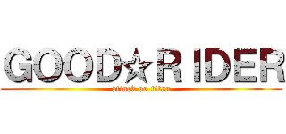 ＧＯＯＤ☆ＲＩＤＥＲ (attack on titan)