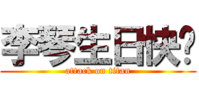 李琴生日快乐 (attack on titan)