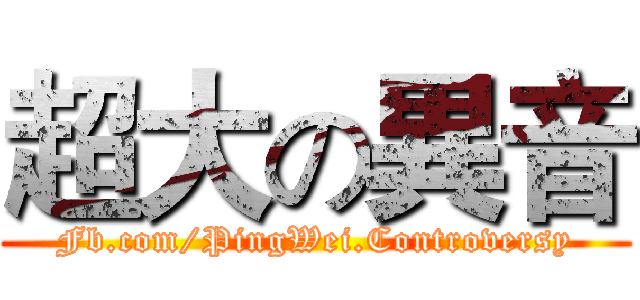 超大の異音 (Fb.com/PingWei.Controversy)