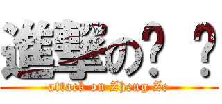 進撃の郑 泽 (attack on Zheng Ze)
