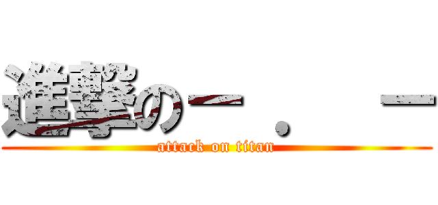 進撃の－ ． － (attack on titan)
