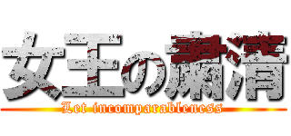 女王の粛清 (Let incomparableness)