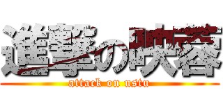 進撃の映蓉 (attack on ustu)