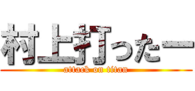 村上打ったー (attack on titan)