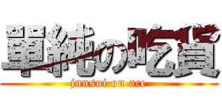 單純の吃貨 (junsui on ace)