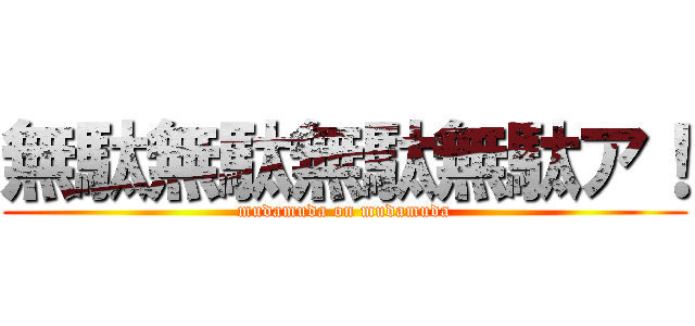 無駄無駄無駄無駄ア！ (mudamuda on mudamuda)