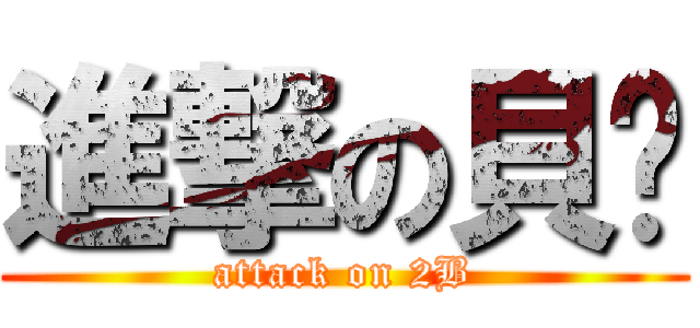 進撃の貝贰 (attack on 2B)