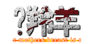 趕羚羊 (Your mothers breast is nice)