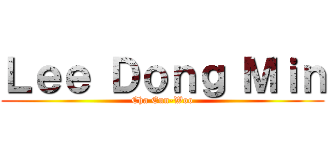 Ｌｅｅ Ｄｏｎｇ Ｍｉｎ (Cha Eun-Woo)