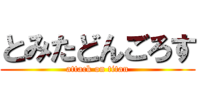 とみたどんごろす (attack on titan)