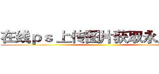 在线ｐｓ 上传图片获取永久外链 ()