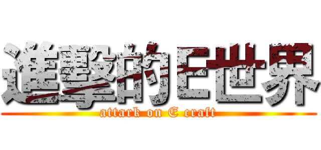 進擊的Ｅ世界 (attark on E craft)