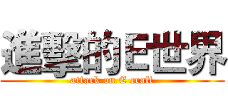 進擊的Ｅ世界 (attark on E craft)