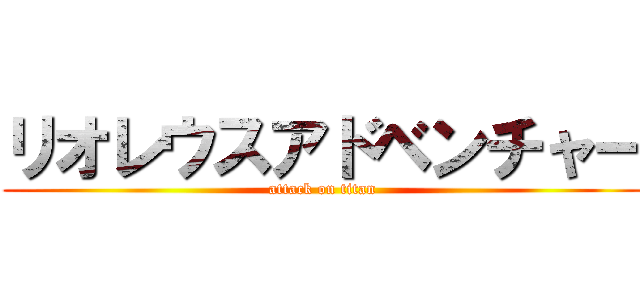 リオレウスアドベンチャー (attack on titan)