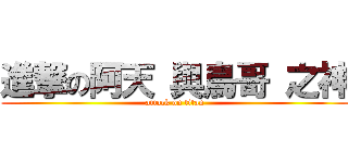 進撃の阿天 與鳥哥 之神 (attack on titan)
