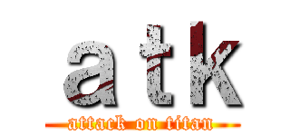 ａｔｋ (attack on titan)