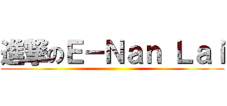 進撃のＥ－Ｎａｎ Ｌａｉ ()