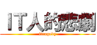 ＩＴ人的悲劇 (itragedy)