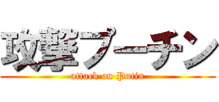 攻撃プーチン (attack on Putin)