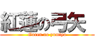 紅蓮の弓矢  (Guren no yumiya)