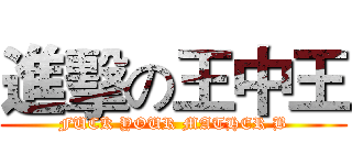 進擊の王中王 (FUCK YOUR MATHER B)