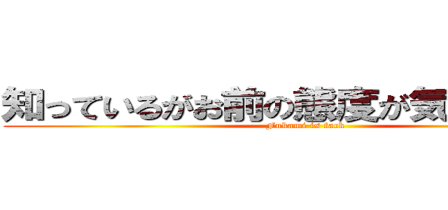 知っているがお前の態度が気に入らない (Fukami is fack)