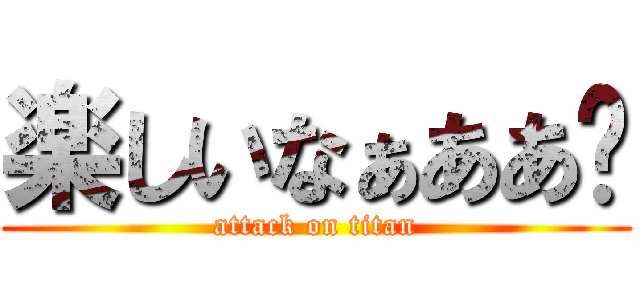 楽しいなぁああ🙈 (attack on titan)