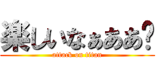 楽しいなぁああ🙈 (attack on titan)