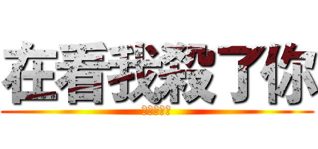 在看我殺了你 (布丁真田丸)