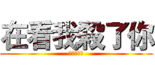 在看我殺了你 (布丁真田丸)
