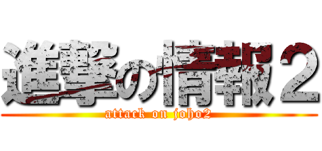 進撃の情報２ (attack on joho2)