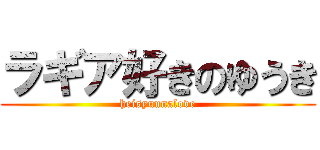 ラギア好きのゆうき (heisyuunalove)