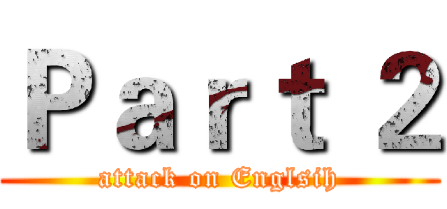 Ｐａｒｔ ２ (attack on Englsih)