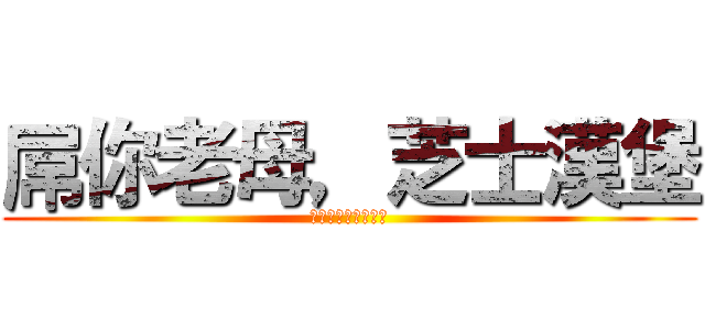 屌你老母，芝士漢堡 (屌你老母，芝士漢堡)