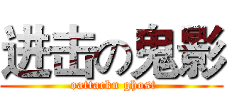 进击の鬼影 ( oattackn ghost)