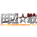 田辺☆敢 (Tsuyoshi　Tanabe)