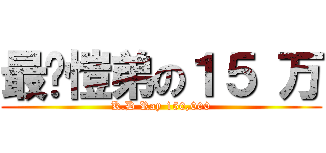 最爱愷弟の１５ 万 (K.D Ray 150,000)