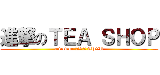 進撃のＴＥＡ ＳＨＯＰ (attack on TEA SHOP)